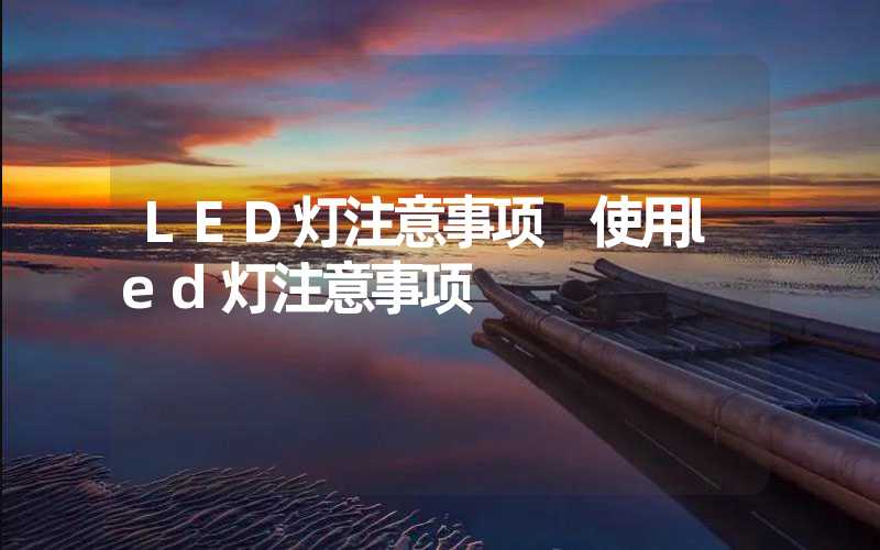 LED灯注意事项 使用led灯注意事项